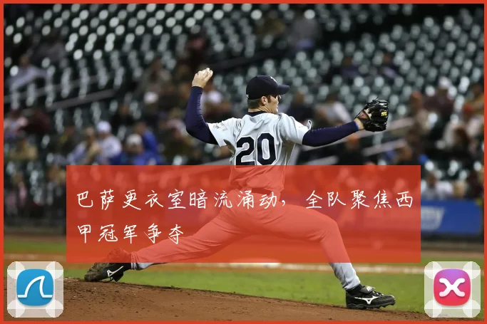 巴萨更衣室暗流涌动，全队聚焦西甲冠军争夺