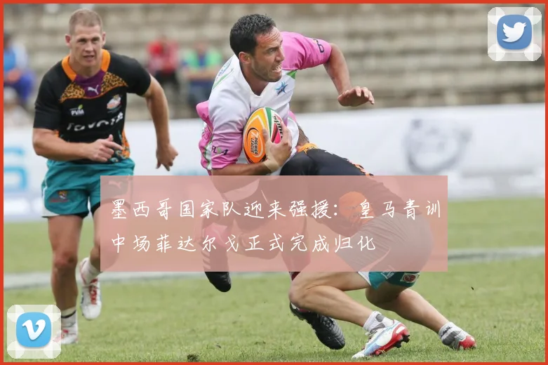 墨西哥国家队迎来强援：皇马青训中场菲达尔戈正式完成归化