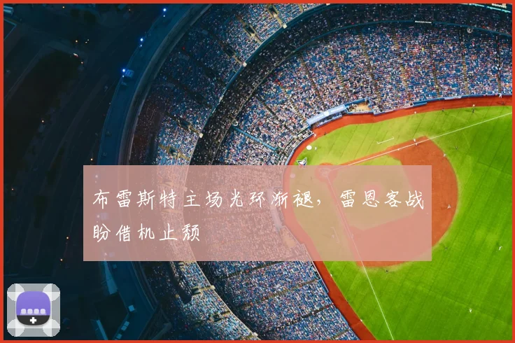 布雷斯特主场光环渐褪，雷恩客战盼借机止颓