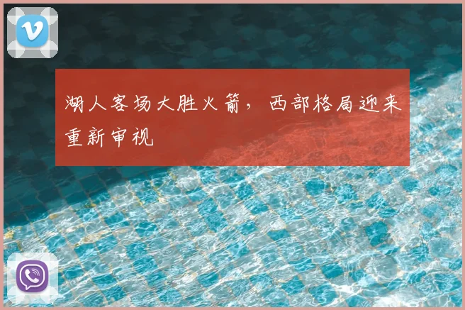湖人客场大胜火箭，西部格局迎来重新审视