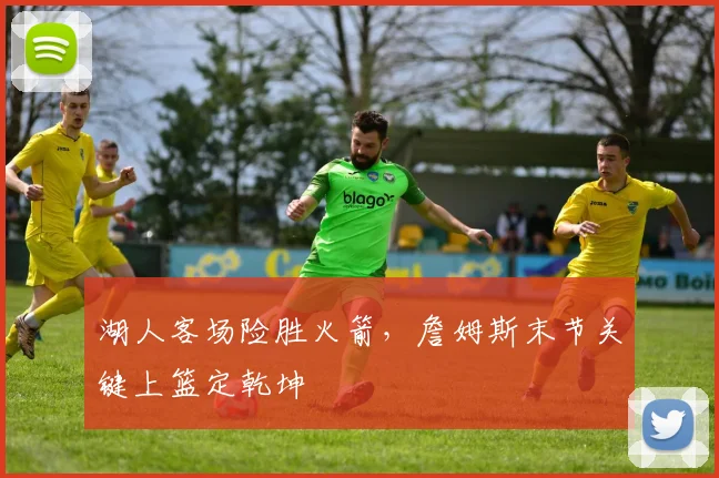 湖人客场险胜火箭，詹姆斯末节关键上篮定乾坤