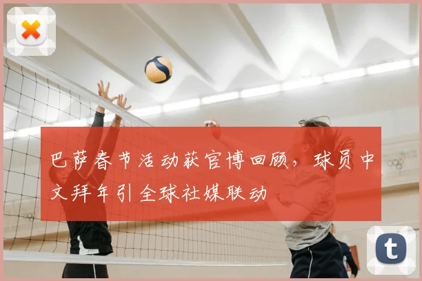 巴萨春节活动获官博回顾，球员中文拜年引全球社媒联动