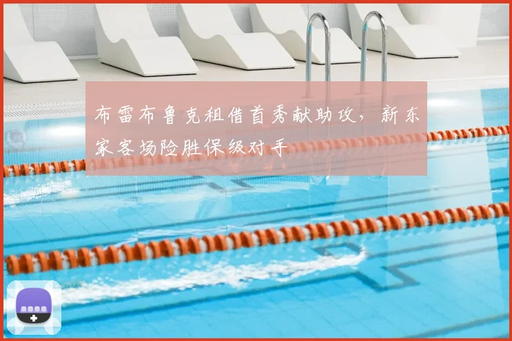 布雷布鲁克租借首秀献助攻，新东家客场险胜保级对手
