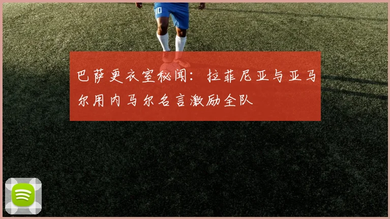 巴萨更衣室秘闻：拉菲尼亚与亚马尔用内马尔名言激励全队