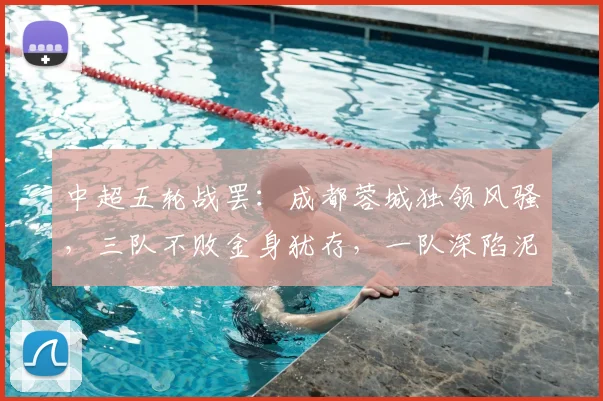 中超五轮战罢：成都蓉城独领风骚，三队不败金身犹存，一队深陷泥潭