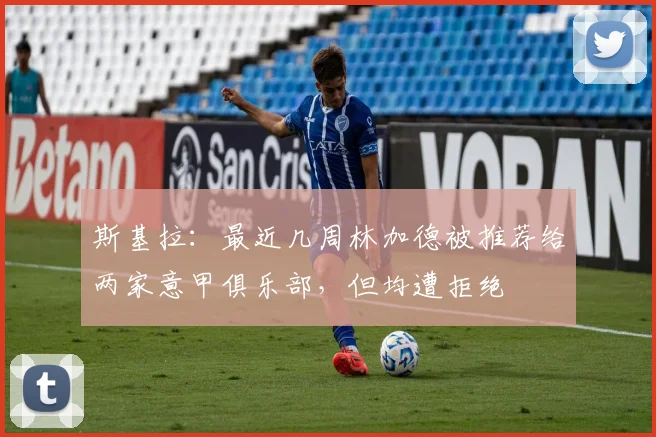 斯基拉：最近几周林加德被推荐给两家意甲俱乐部，但均遭拒绝