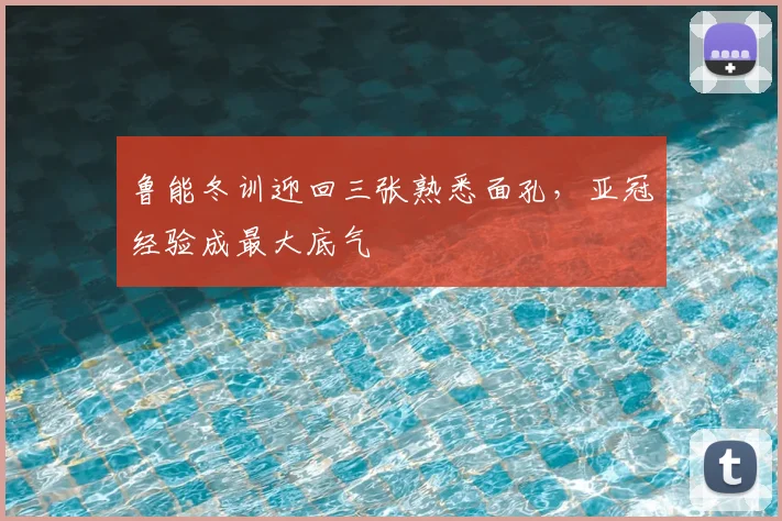 鲁能冬训迎回三张熟悉面孔，亚冠经验成最大底气