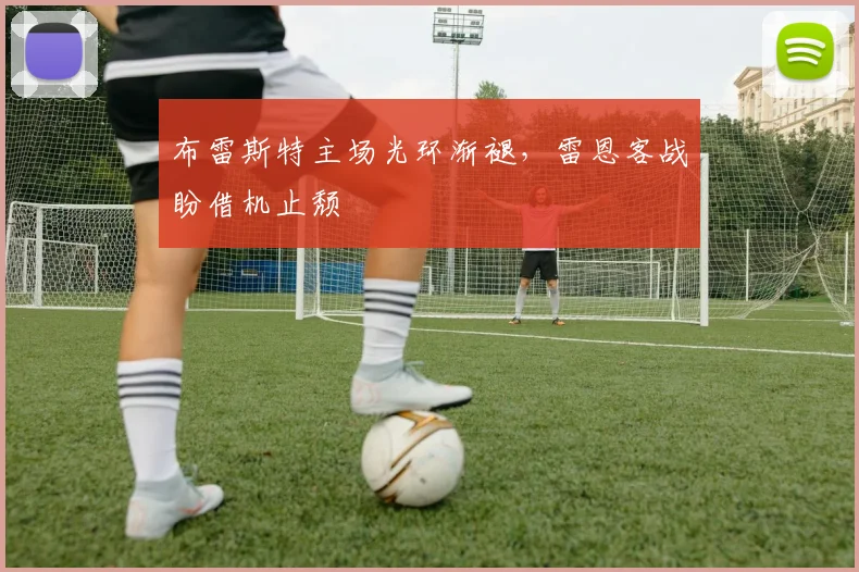 布雷斯特主场光环渐褪，雷恩客战盼借机止颓