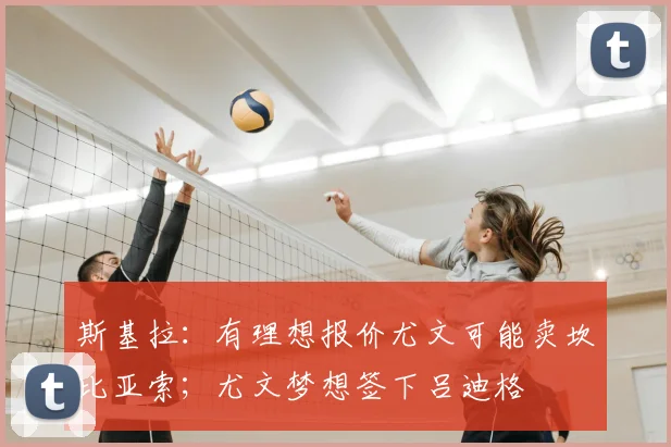 斯基拉：有理想报价尤文可能卖坎比亚索；尤文梦想签下吕迪格
