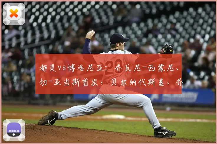 都灵vs博洛尼亚：乔瓦尼-西蒙尼、切-亚当斯首发，贝尔纳代斯基、乔纳森-罗出战