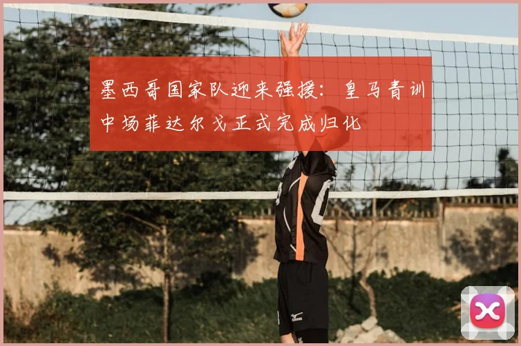 墨西哥国家队迎来强援：皇马青训中场菲达尔戈正式完成归化